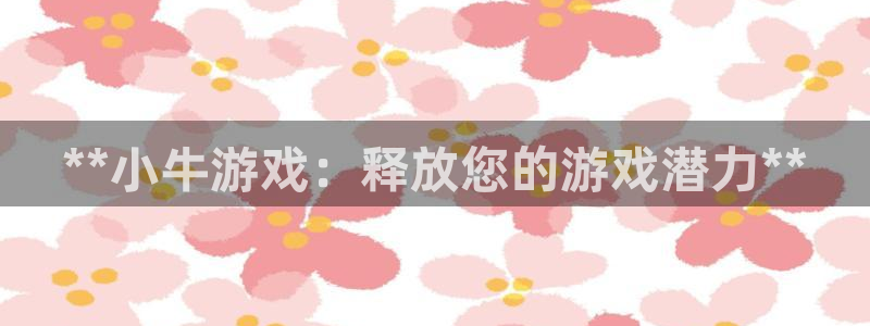 大满贯娱乐怎么登录不了：**小牛游戏：释放您的游戏潜力**