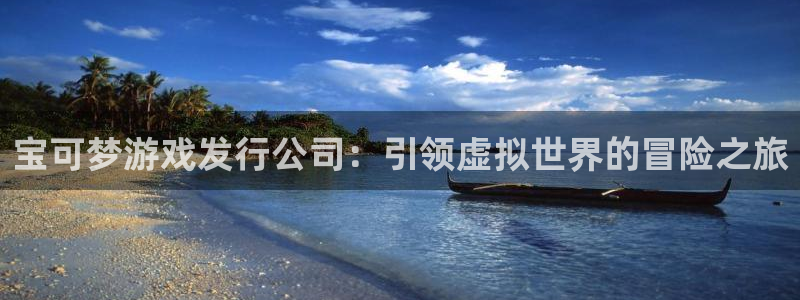 大满贯娱乐平台：宝可梦游戏发行公司：引领虚拟世界的冒险之旅