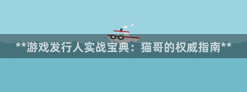 大满贯娱乐—创造奇迹登录1956：**游戏发行人实战宝典：猫哥的权威指南**